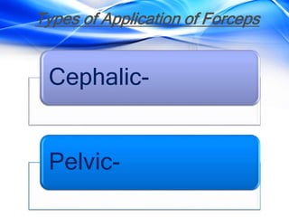 Types of Application of Forceps
Cephalic-
Pelvic-
 