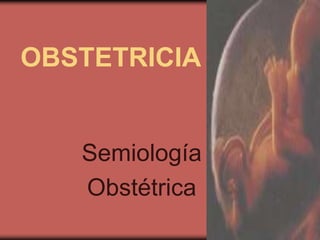 OBSTETRICIA
Semiología
Obstétrica
 