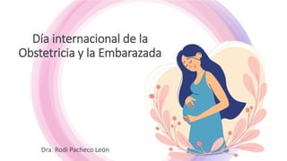 Día internacional de la
Obstetricia y la Embarazada
Dra. Rodi Pacheco León
 
