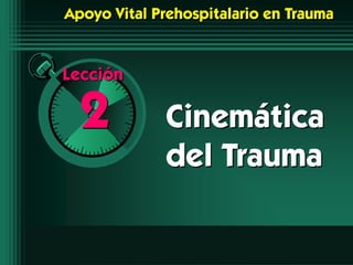 2 Cinemática
del Trauma
Lección
Apoyo Vital Prehospitalario en Trauma
 