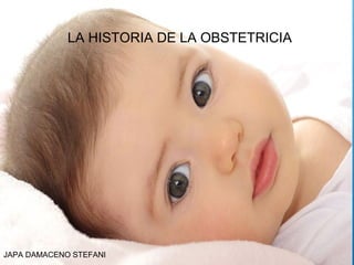 JAPA DAMACENO STEFANI
LA HISTORIA DE LA OBSTETRICIA
 