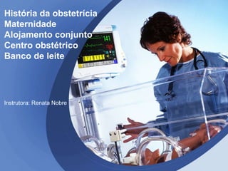 História da obstetrícia
Maternidade
Alojamento conjunto
Centro obstétrico
Banco de leite
Instrutora: Renata Nobre
 