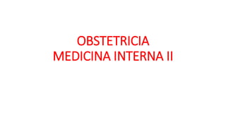 OBSTETRICIA
MEDICINA INTERNA II
 