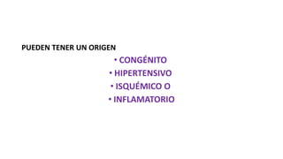PUEDEN TENER UN ORIGEN
• CONGÉNITO
• HIPERTENSIVO
• ISQUÉMICO O
• INFLAMATORIO
 