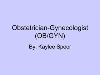 Obstetrician-Gynecologist (OB/GYN) By: Kaylee Speer 