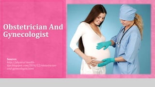 Source:
http://physical-health-
tips.blogspot.com/2016/12/obstetrician-
and-gynecologist.html
Obstetrician And
Gynecologist
 