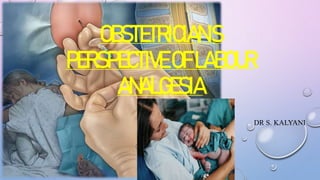OBSTETRICIAN’S
PERSPECTIVEOFLABOUR
ANALGESIA
DR S. KALYANI
 
