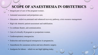SCOPE OF ANAESTHESIA IN OBSTETRICS
• Integral part of care of the pregnant women .
• Antenatal assessment and peripartum c...