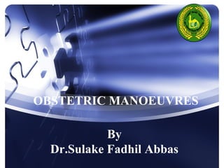 OBSTETRIC MANOEUVRES 
By 
Dr.Sulake Fadhil Abbas 
 
