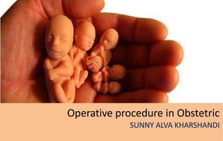 Operative procedure in Obstetric
SUNNY ALVA KHARSHANDI
 