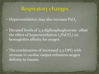  Hyperventilation may also increase PaO2.
 Elevated levels of 2,3-diphosphoglycerate offset
the effect of hyperventilation (↓PaCO2) on
hemoglobin affinity for oxygen.
 The combination of increased 2,3-DPG with
increase in cardiac output enhances oxygen
delivery to tissues.
 