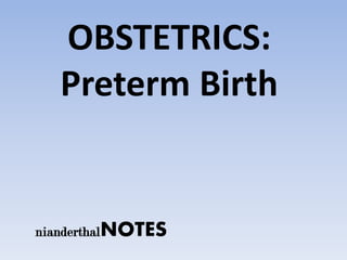nianderthalNOTES
OBSTETRICS:
Preterm Birth
 