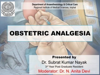 OBSTETRIC ANALGESIA
Department of Anaesthesiology & Critical Care
Regional Institute of Medical Sciences, Imphal
Presented by
Dr. Subrat Kumar Nayak
3rd Year Post Graduate Resident
Moderator: Dr. N. Anita Devi
 