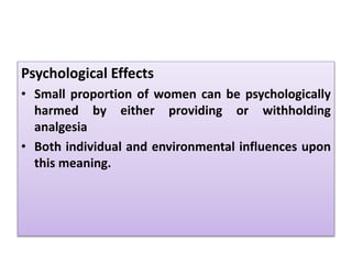 Psychological Effects
• Small proportion of women can be psychologically
harmed by either providing or withholding
analgesia
• Both individual and environmental influences upon
this meaning.
 