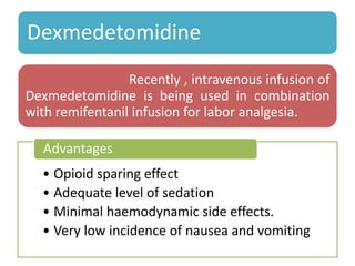 Dexmedetomidine
Recently , intravenous infusion of
Dexmedetomidine is being used in combination
with remifentanil infusion for labor analgesia.
• Opioid sparing effect
• Adequate level of sedation
• Minimal haemodynamic side effects.
• Very low incidence of nausea and vomiting
Advantages
 