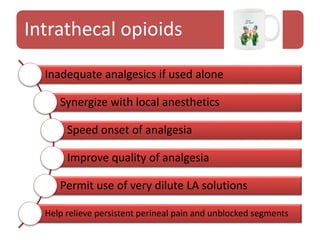 Intrathecal opioids
Inadequate analgesics if used alone
Synergize with local anesthetics
Speed onset of analgesia
Improve quality of analgesia
Permit use of very dilute LA solutions
Help relieve persistent perineal pain and unblocked segments
 