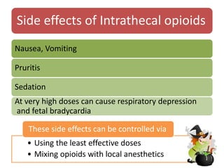 Side effects of Intrathecal opioids
Nausea, Vomiting
Pruritis
Sedation
At very high doses can cause respiratory depression
and fetal bradycardia
• Using the least effective doses
• Mixing opioids with local anesthetics
These side effects can be controlled via
 