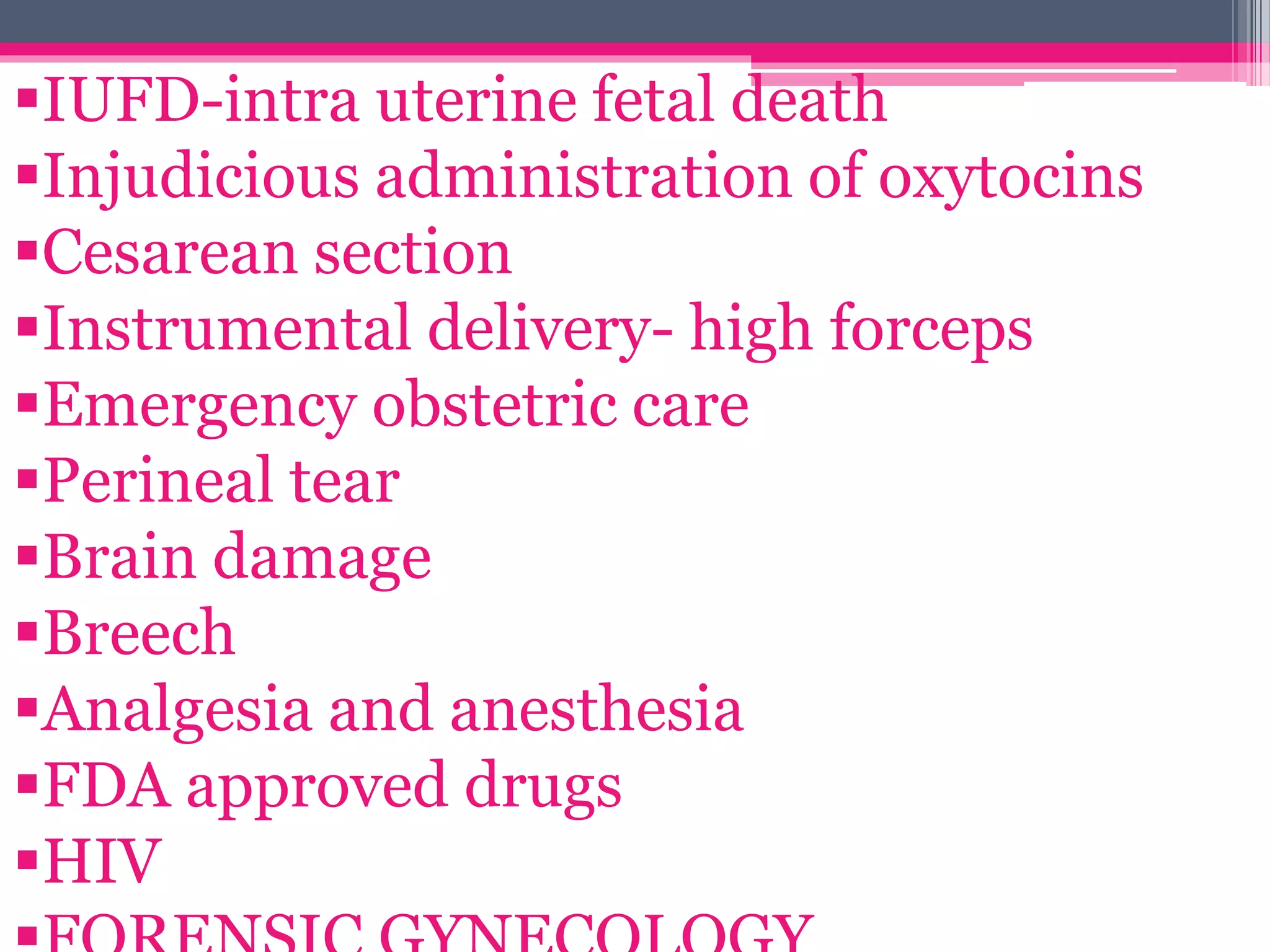 IUFD-intra uterine fetal death
Injudicious administration of oxytocins
Cesarean section
Instrumental delivery- high forceps
Emergency obstetric care
Perineal tear
Brain damage
Breech
Analgesia and anesthesia
FDA approved drugs
HIV
 