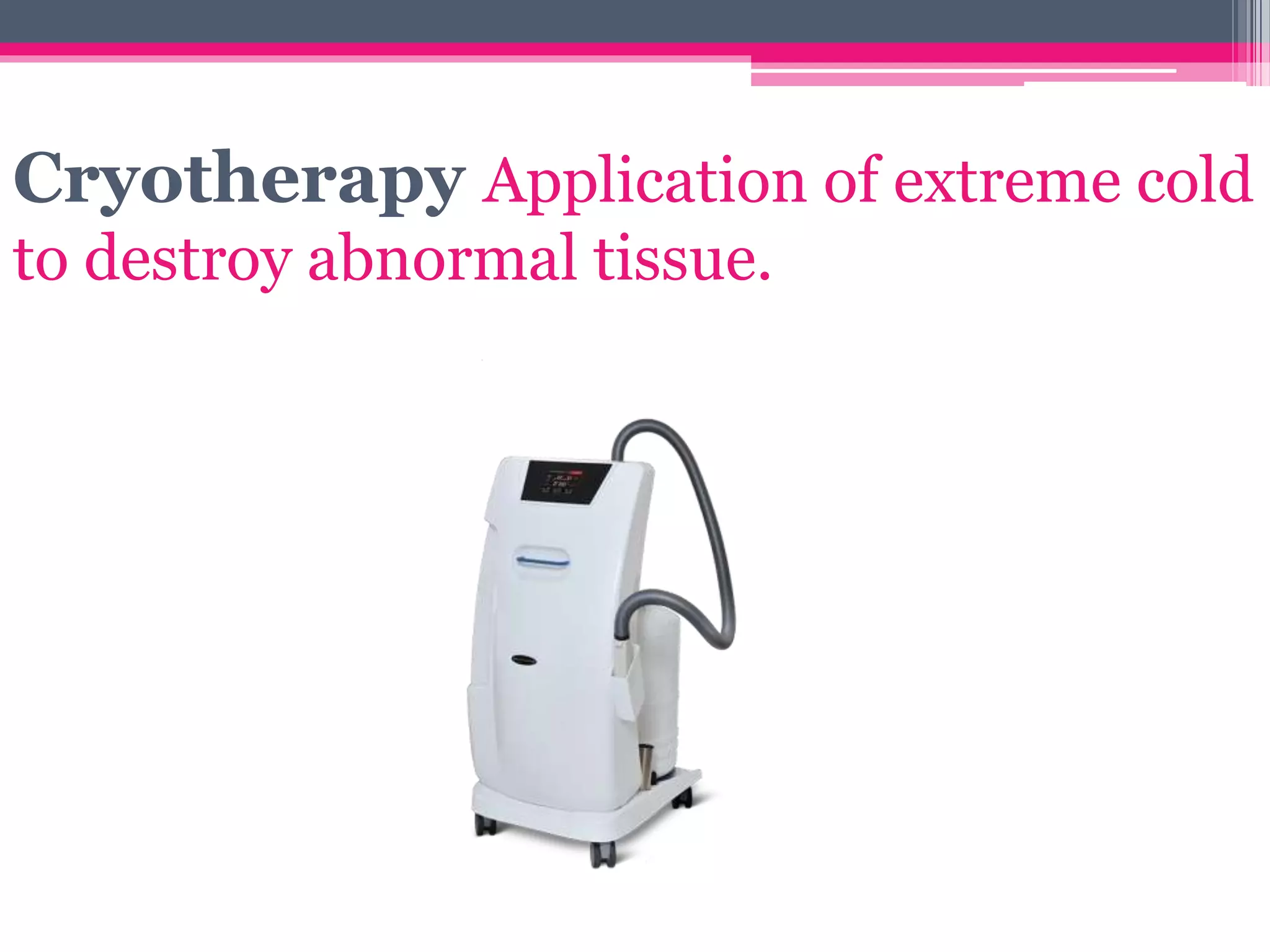 Cryotherapy Application of extreme cold
to destroy abnormal tissue.
 