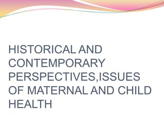HISTORICAL AND
CONTEMPORARY
PERSPECTIVES,ISSUES
OF MATERNAL AND CHILD
HEALTH
 