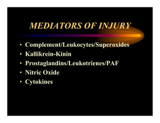 MEDIATORS OF INJURY
• Complement/Leukocytes/Superoxides
• Kallikrein-Kinin
• Prostaglandins/Leukotrienes/PAF
• Nitric Oxide
• Cytokines
 