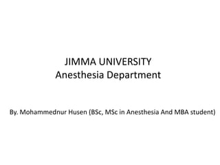 JIMMA UNIVERSITY
Anesthesia Department
By. Mohammednur Husen (BSc, MSc in Anesthesia And MBA student)
 