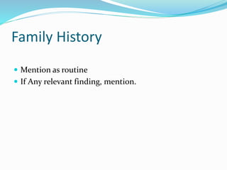 Family History
 Mention as routine
 If Any relevant finding, mention.
 