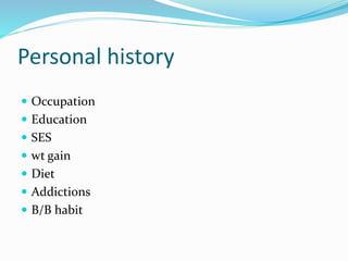 Personal history
 Occupation
 Education
 SES
 wt gain
 Diet
 Addictions
 B/B habit
 