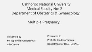 Uzhhorod National University
Medical Faculty No: 2
Department of Obstetrics & Gynaecology
Multiple Pregnancy.
Presented by
Kolappa Pillai Ainkareswar
4th Course.
Presented to
Prof./Dr. Ibadova Tunzale
Department of O&G, UzhNU.
 