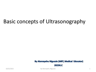 Basic concepts of Ultrasonography
10/25/2023 1
By Alemayehu Nigussie
 