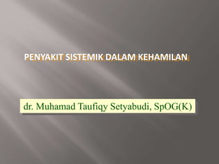 PENYAKIT SISTEMIK DALAM KEHAMILAN
dr. Muhamad Taufiqy Setyabudi, SpOG(K)
 