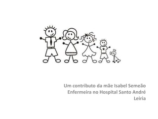 Um contributo da mãe Isabel Semeão
 Enfermeira no Hospital Santo André
                              Leiria
 