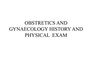 OBSTRETICS AND
GYNAECOLOGY HISTORY AND
PHYSICAL EXAM
 