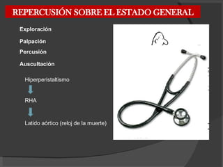 REPERCUSIÓN SOBRE EL ESTADO GENERAL Exploración Palpación Percusión Auscultación Hiperperistaltismo RHA Latido aórtico (reloj de la muerte) 