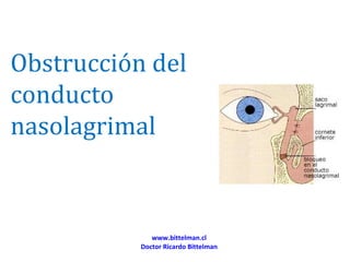Obstrucción del
conducto
nasolagrimal



              www.bittelman.cl
           Doctor Ricardo Bittelman
 