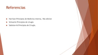 Referencias
 Harrison Principios de Medicina interna, 18a edicion
 Schwartz Principios de cirugía
 Sabiston M.Principios de Cirugía.
 