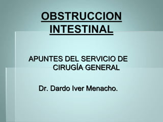 OBSTRUCCION
INTESTINAL
APUNTES DEL SERVICIO DE
CIRUGÍA GENERAL
Dr. Dardo Iver Menacho.
 