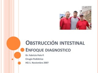 OBSTRUCCIÓN INTESTINAL
ENFOQUE DIAGNOSTICO
Dr. Fabricio Polo P.
Cirugía Pediátrica
HG-1. Noviembre 2007
 