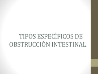 TIPOS ESPECÍFICOS DE
OBSTRUCCIÓN INTESTINAL
 