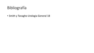 Bibliografía
• Smith y Tanagho Urologia General 18
 