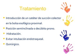 Tratamiento Introducción de un catéter de succión colector en la bolsa esofágica proximal. Posición semiinclinada o decúbito prono. Hidratación. Evitar intubación endotraqueal. Quirúrgico. 