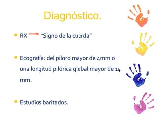 Diagnóstico. RX  “Signo de la cuerda” Ecografía: del píloro mayor de 4mm o una longitud pilórica global mayor de 14 mm.  Estudios baritados. 