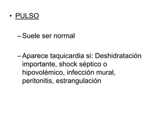 • PULSO
–Suele ser normal
–Aparece taquicardia si: Deshidratación
importante, shock séptico o
hipovolémico, infección mural,
peritonitis, estrangulación
 
