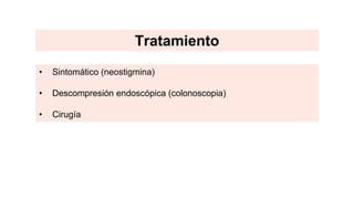• Sintomático (neostigmina)
• Descompresión endoscópica (colonoscopia)
• Cirugía
Tratamiento
 