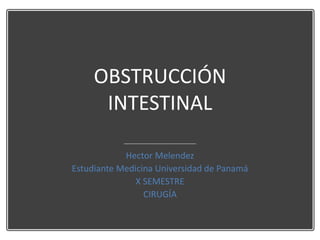 OBSTRUCCIÓN
INTESTINAL
Hector Melendez
Estudiante Medicina Universidad de Panamá
X SEMESTRE
CIRUGÍA
 