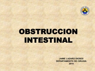 OBSTRUCCION
INTESTINAL
JAIME LAZARO DIOSES
DEPARTAMENTO DE CIRUGIA
2014
 