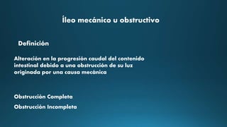 Alteración en la progresión caudal del contenido
intestinal debido a una obstrucción de su luz
originada por una causa mecánica
Obstrucción Completa
Obstrucción Incompleta
Íleo mecánico u obstructivo
Definición
 
