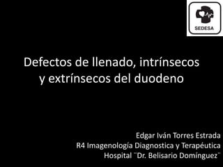 Edgar Iván Torres Estrada
R4 Imagenología Diagnostica y Terapéutica
Hospital ¨Dr. Belisario Domínguez¨
Defectos de llenado, intrínsecos
y extrínsecos del duodeno
 