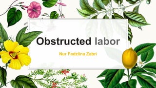Obstructed labor
Nur Fadzlina Zabri
 