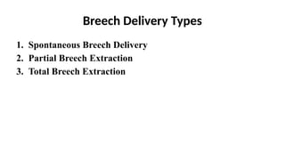 Breech Delivery Types
1. Spontaneous Breech Delivery
2. Partial Breech Extraction
3. Total Breech Extraction
 